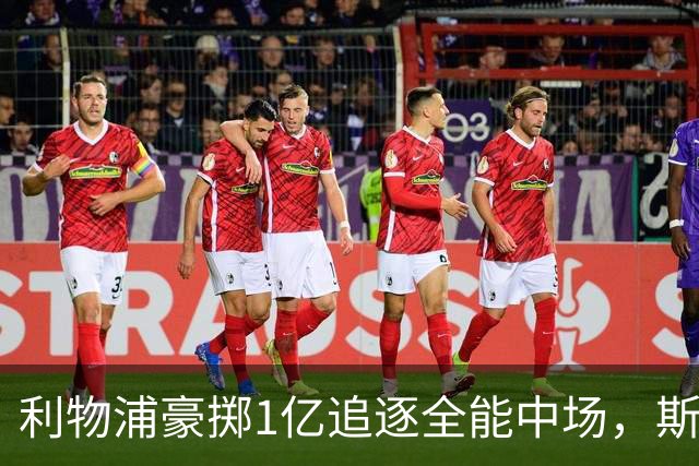 利物浦豪掷1亿追逐全能中场，斯科特成新核心希望