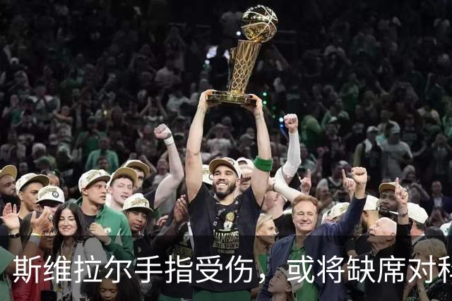 斯维拉尔手指受伤，或将缺席对科莫与皇马的重磅对决