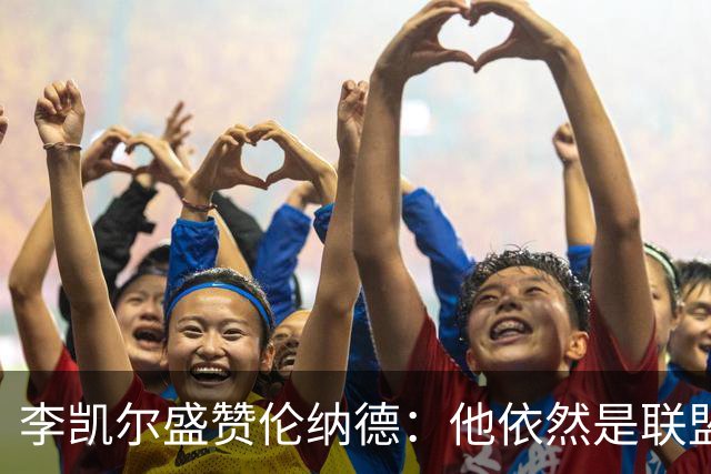李凯尔盛赞伦纳德：他依然是联盟中的顶尖球员
