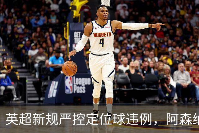 英超新规严控定位球违例，阿森纳角球难破僵局