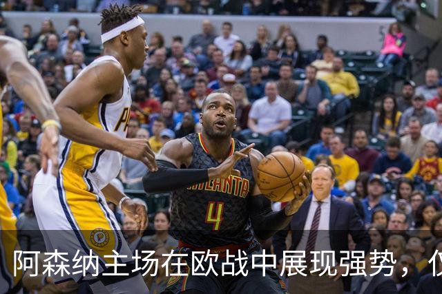 阿森纳主场在欧战中展现强势，仅遭一败