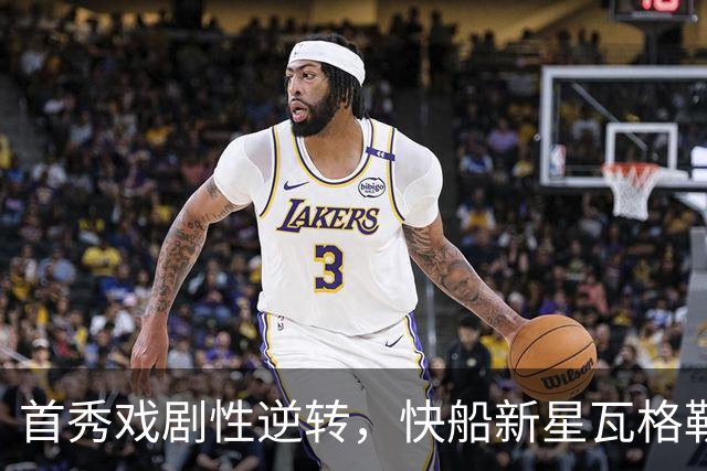 首秀戏剧性逆转，快船新星瓦格勒一投成名